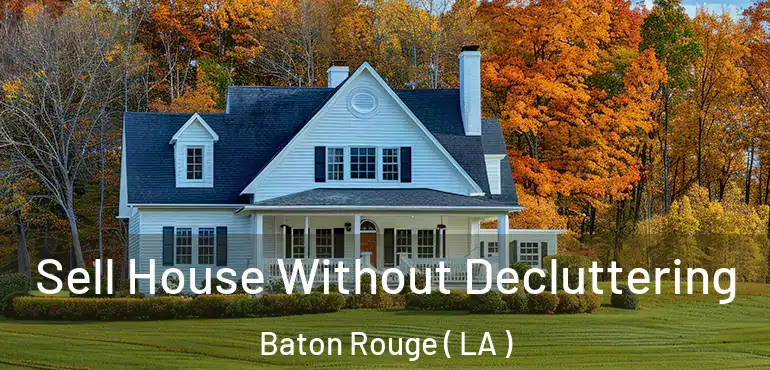  Sell House Without Decluttering Baton Rouge ( LA )